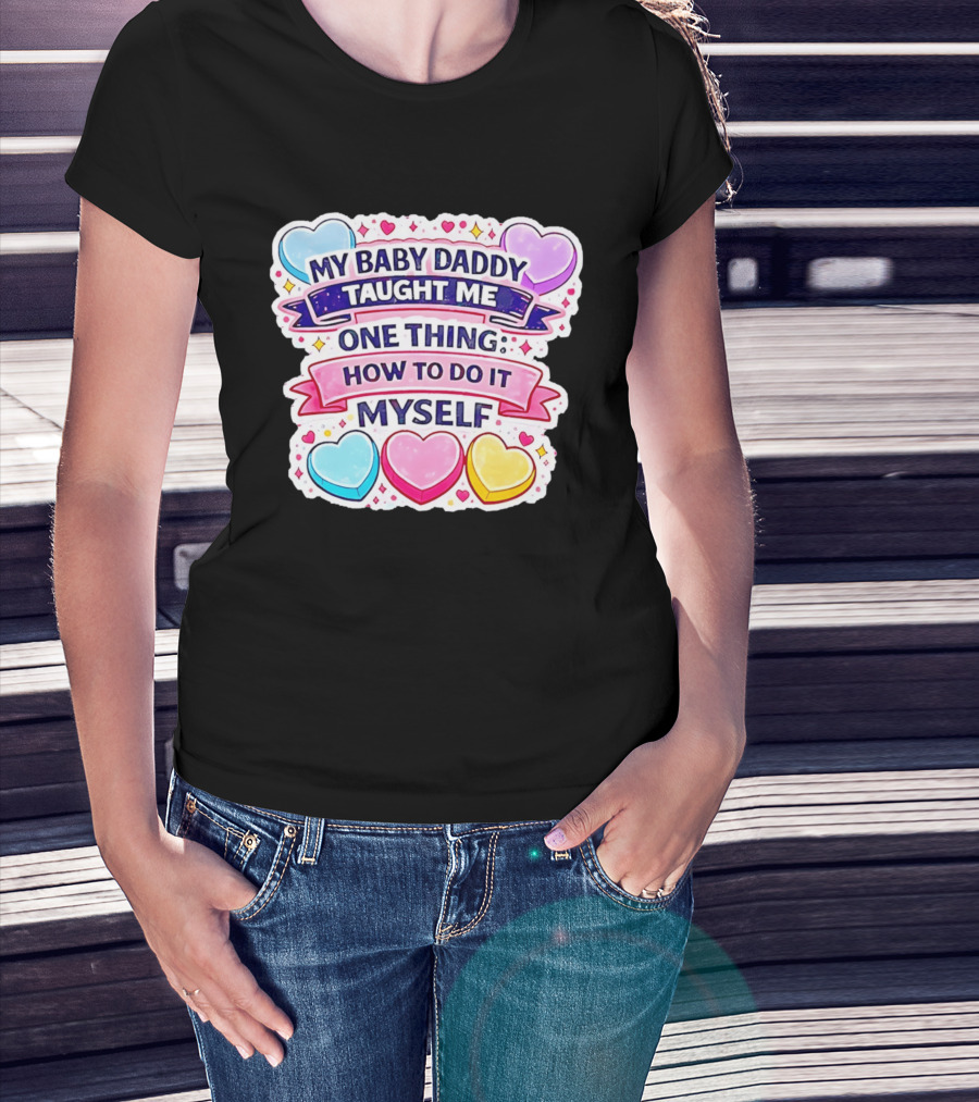 My Baby Daddy Taught Me One Thing How To Do It Myself Colorful Hearts T-Shirt
