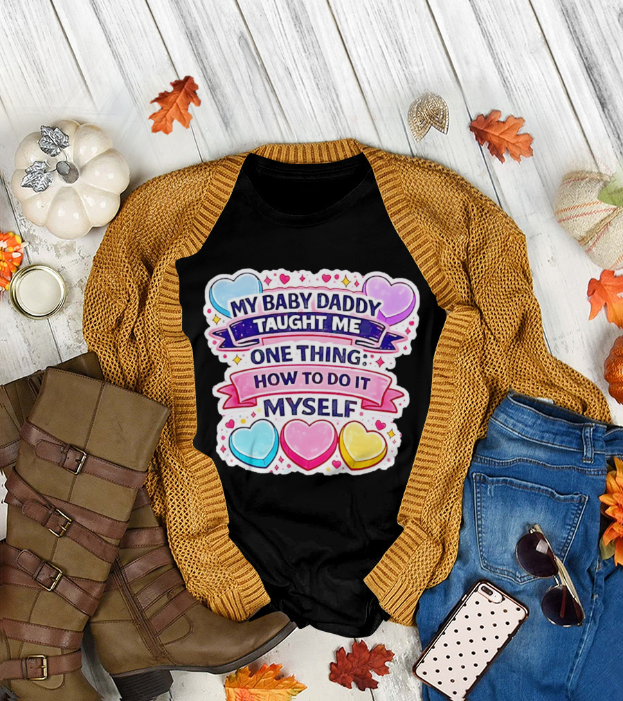 My Baby Daddy Taught Me One Thing How to Do It Myself Colorful Hearts T-Shirt