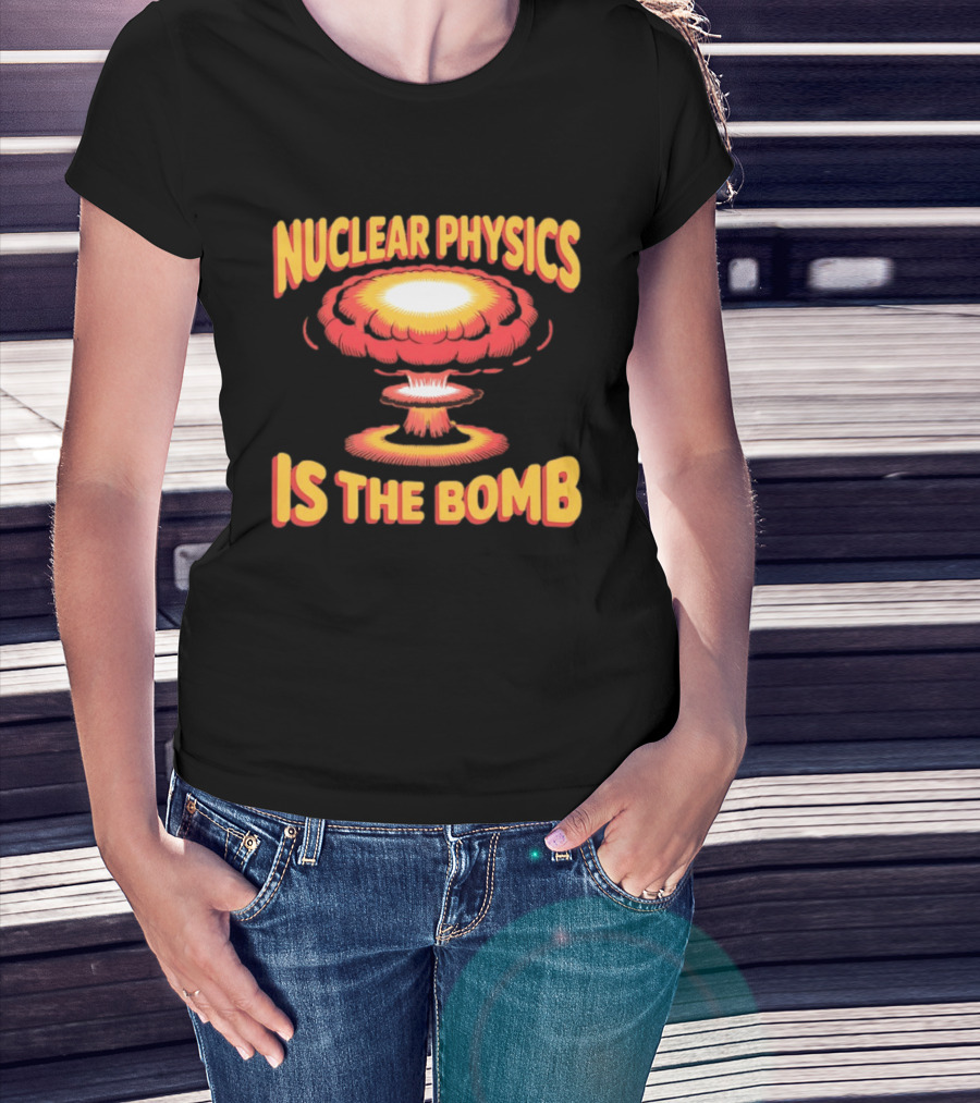 Nuclear Physics Is The Bomb Explosion Humor T-Shirt