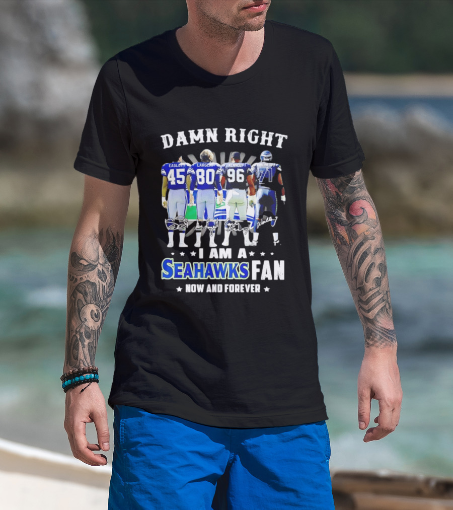 Damn Right I Am A Seahawks Fan Now And Forever T-Shirt