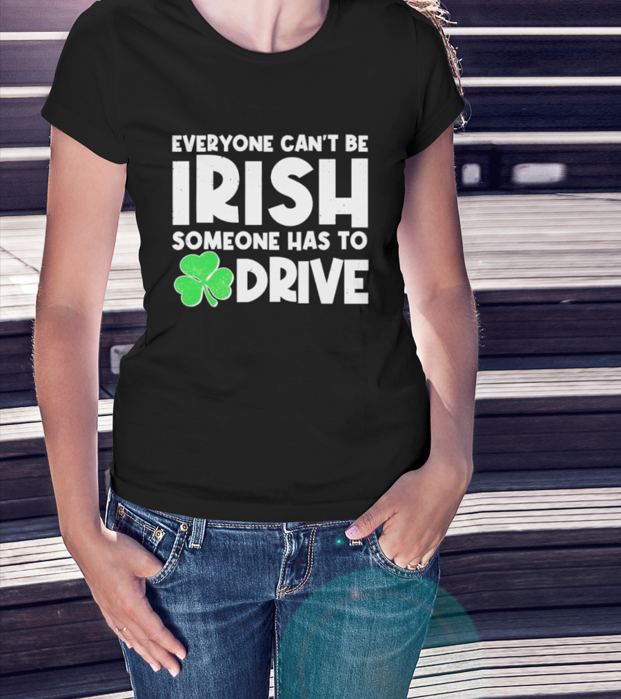 Everyone Can't Be Irish Someone Has To Drive Shamrock T-Shirt