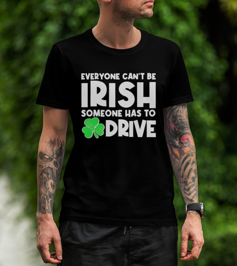 Everyone Can't Be Irish Someone Has To Drive Shamrock T-Shirt