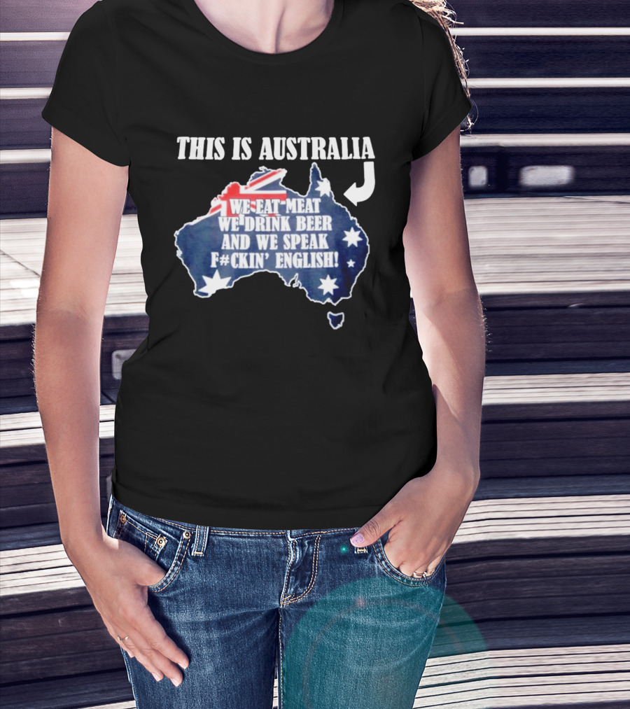 This Is Australia We Eat Meat We Drink Beer And We Speak Fckin English With Australia Map And Flag T-Shirt