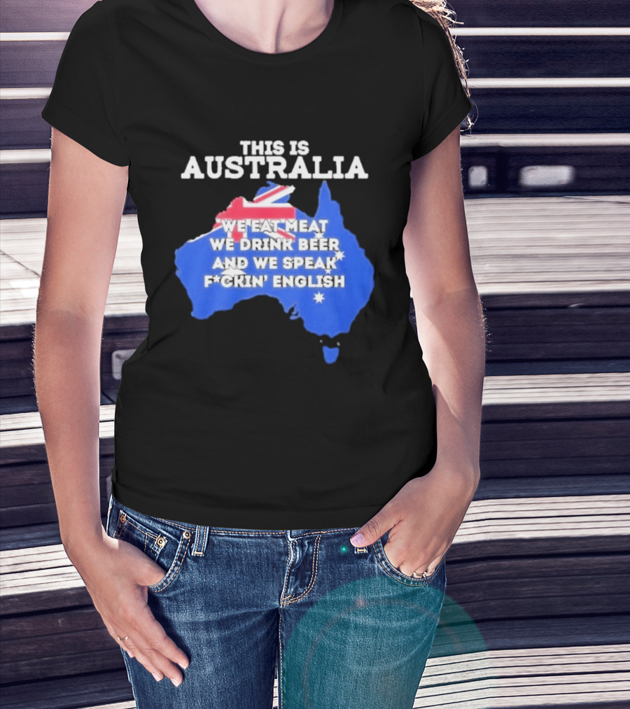 This Is Australia We Eat Meat We Drink Beer And We Speak Fuckin English T-Shirt