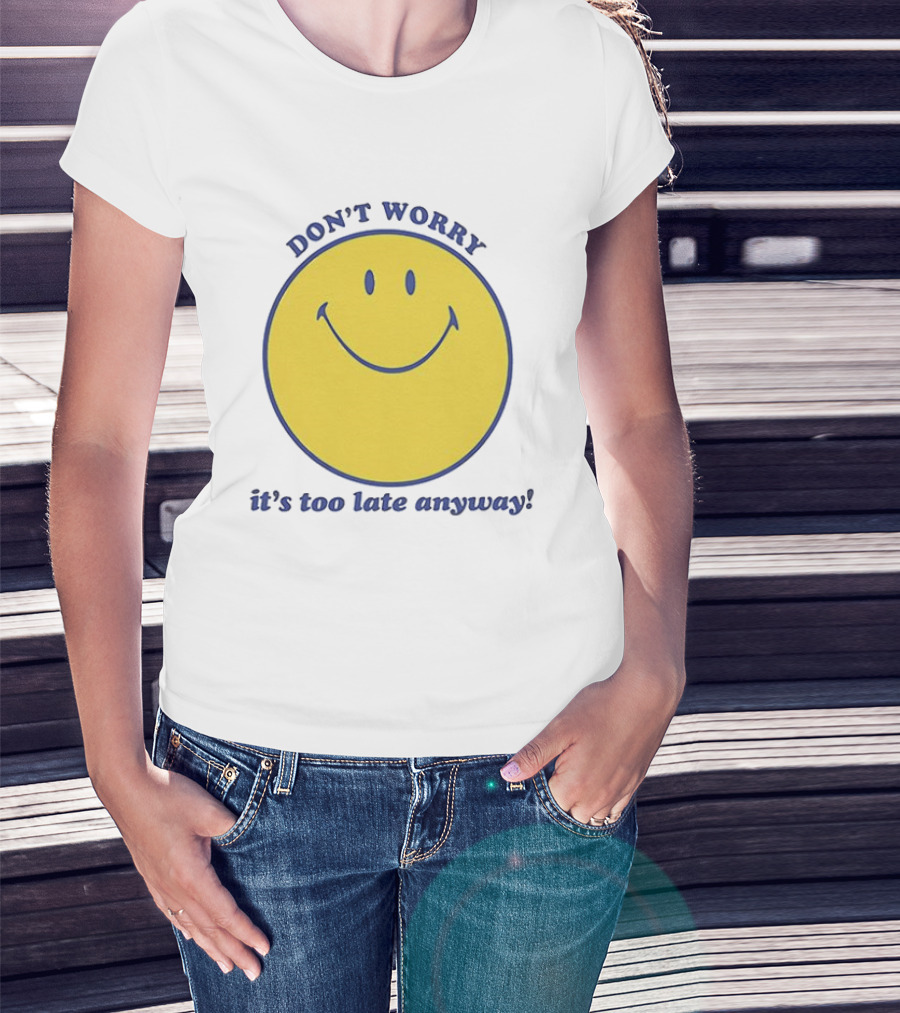 Don't Worry It's Too Late Anyway Smiley Face T-Shirt