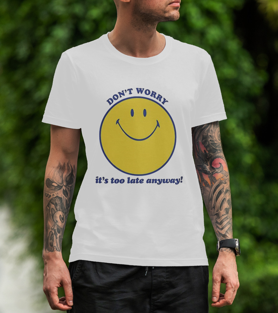 Don't Worry It's Too Late Anyway Smiley Face T-Shirt