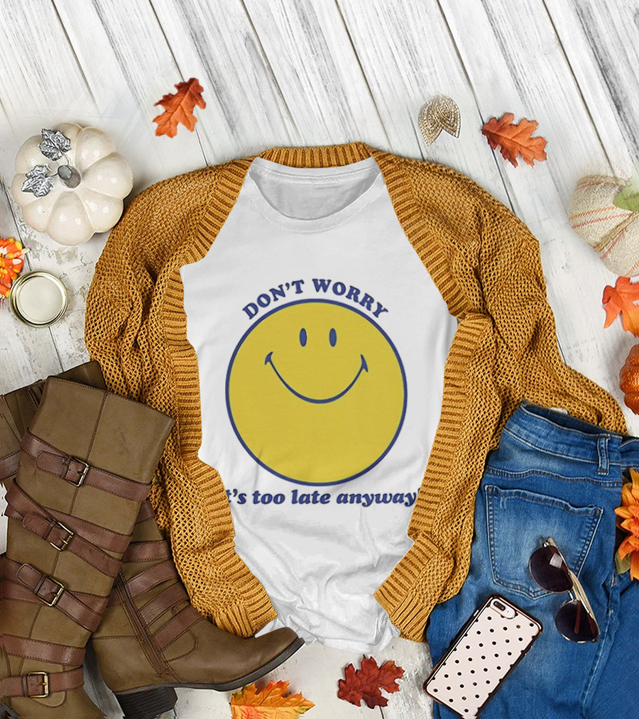 Don't Worry It's Too Late Anyway Smiley Face T-Shirt