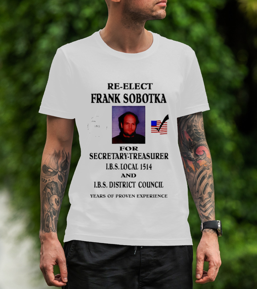 Re Elect Frank Sobotka Secretary Treasurer I.B.S. Local 1514 District Council Proven Experience T-Shirt