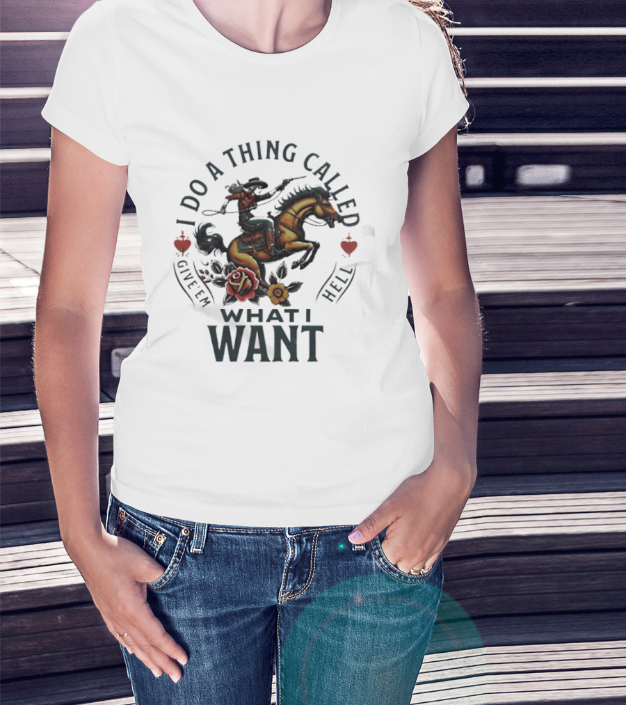 I Do A Thing Called Give 'Em Hell What I Want Cowboy Horse Roses T-Shirt