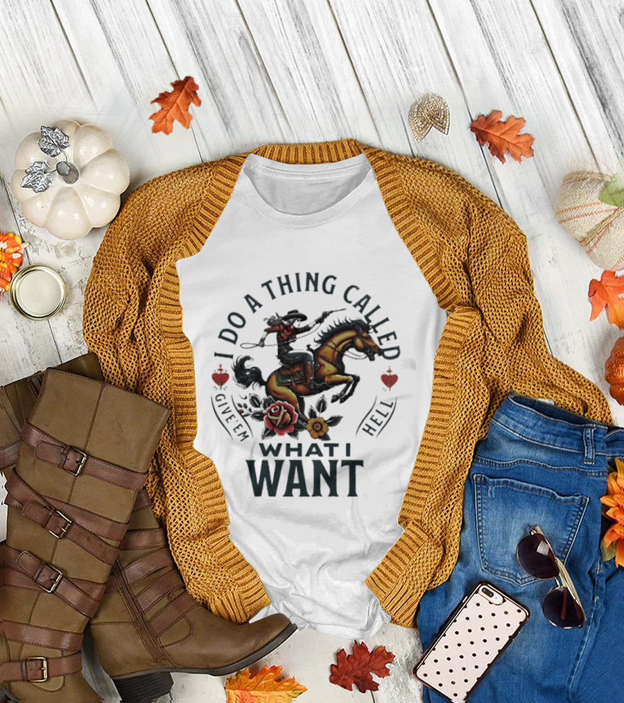 I Do a Thing Called Give 'Em Hell What I Want Cowboy Horse Roses T-Shirt
