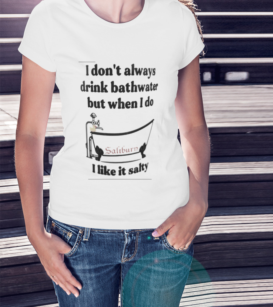 I Don't Always Drink Bathwater But When I Do Salty And Fun Bathtub Scene T-Shirt