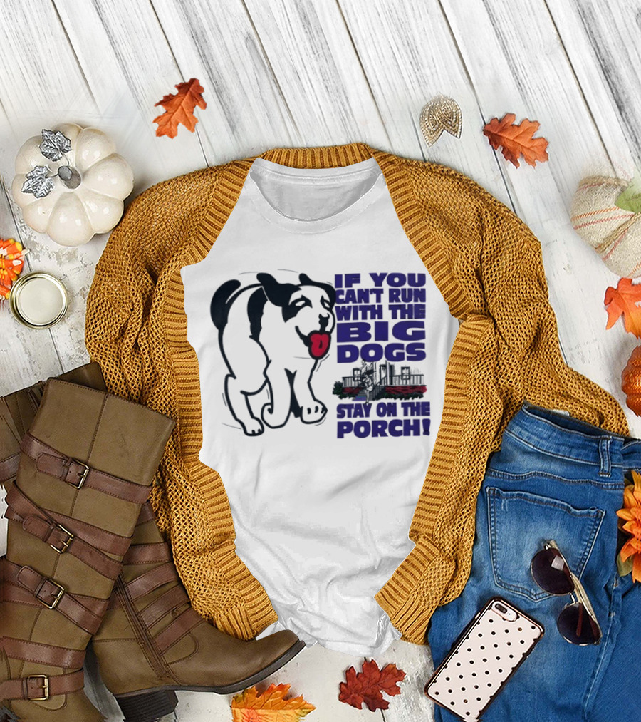 If You Can't Run with the Big Dogs Stay on the Porch Dog T-Shirt