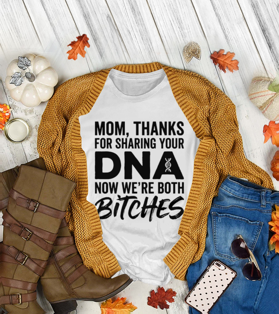 Mom Thanks for Sharing Your DNA Now We're Both Bitches T-Shirt