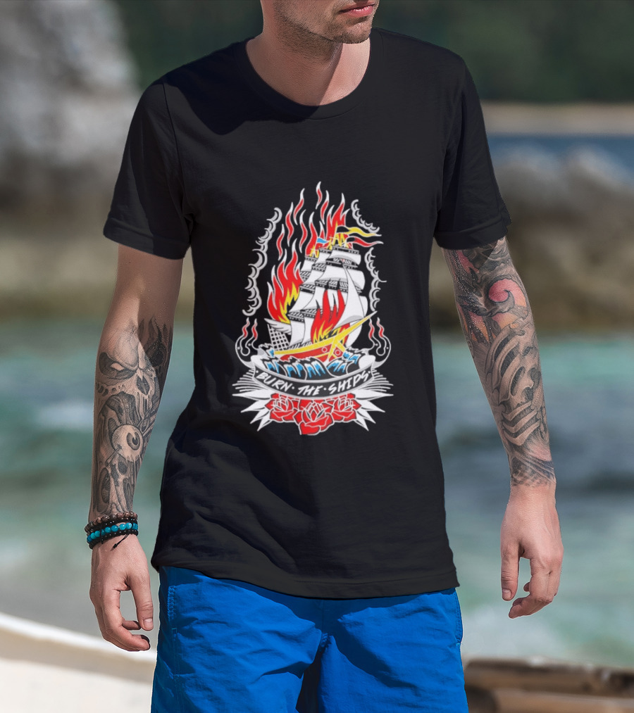 Burn The Ships Flaming Tattoo With Sailing Ship And Roses T-Shirt