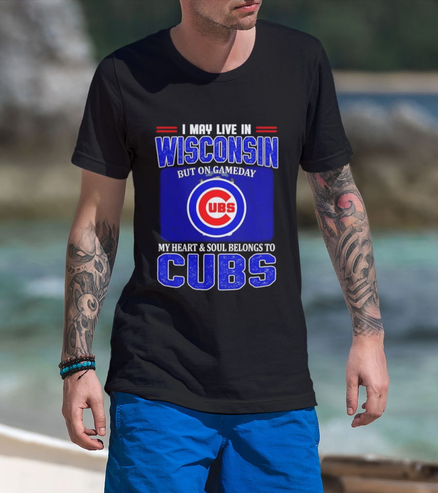 I May Live In Wisconsin But On Gameday My Heart And Soul Belongs To Cubs T-Shirt