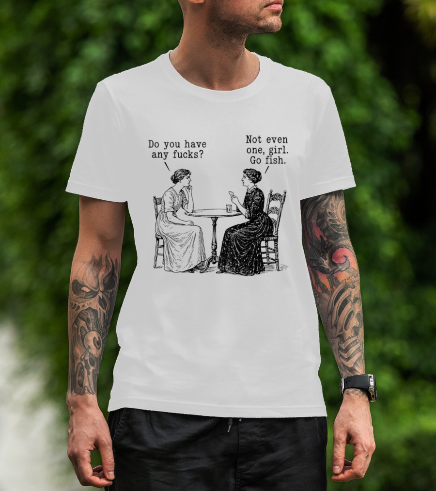Do You Have Any Fucks Not Even One Girl Go Fish T-Shirt
