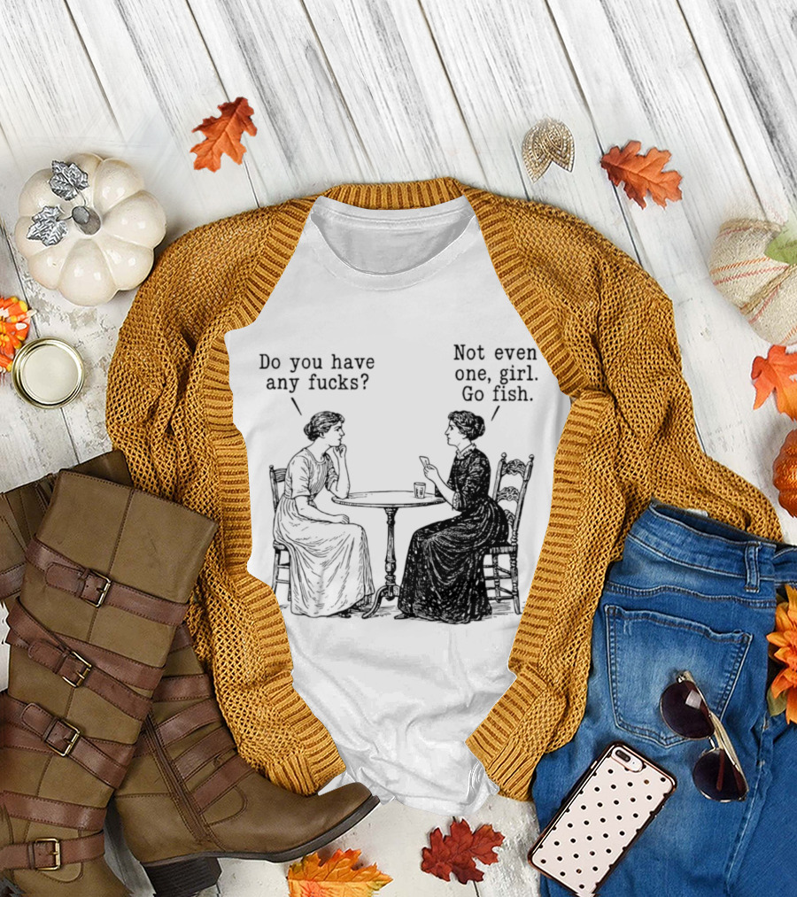 Do You Have Any Fucks Not Even One Girl Go Fish T-Shirt