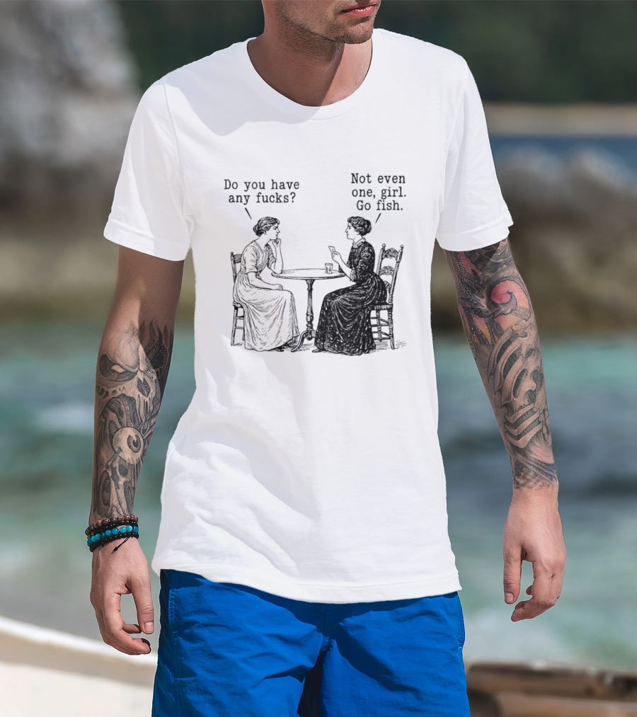 Do You Have Any Fucks Not Even One Girl Go Fish T-Shirt