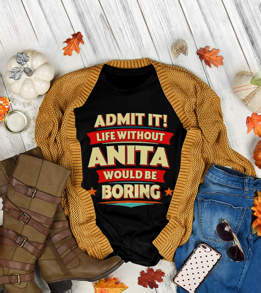Admit It Life Without Anita Would Be Boring T-Shirt
