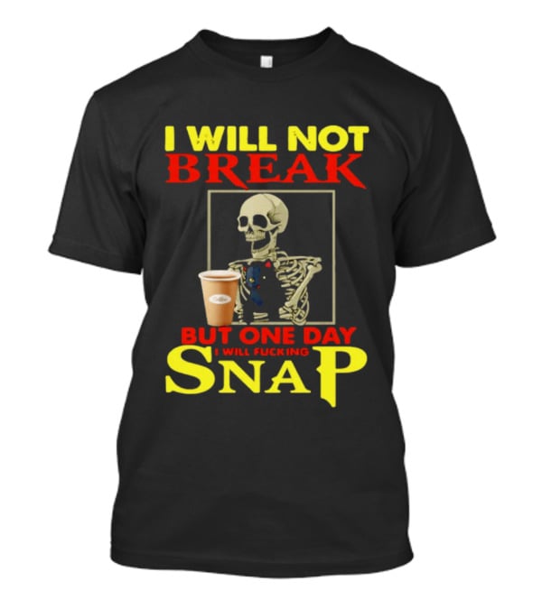 I Will Not Break But One Day I Will Fucking Snap Skull With Coffee Cup Skeleton T-Shirt
