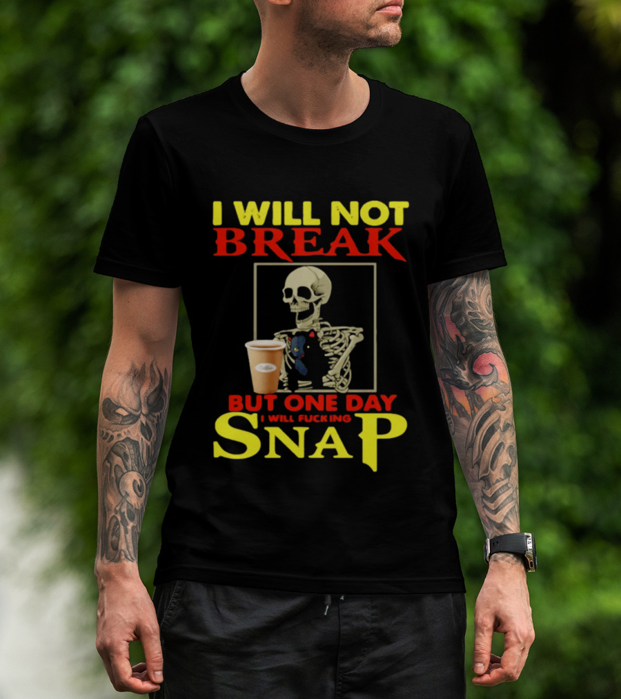 I Will Not Break But One Day I Will Fucking Snap Skull With Coffee Cup Skeleton T-Shirt