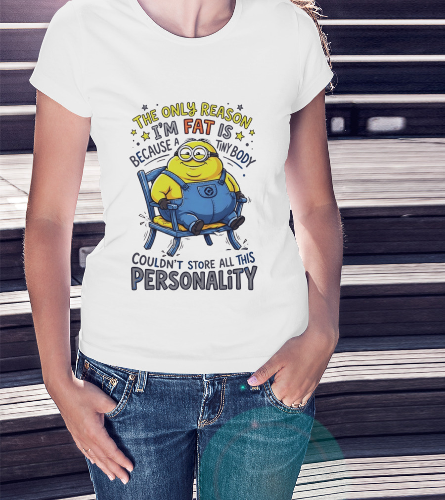 Minion The Only Reason I'm Fat Tiny Body Couldn't Store All This Personality T-Shirt