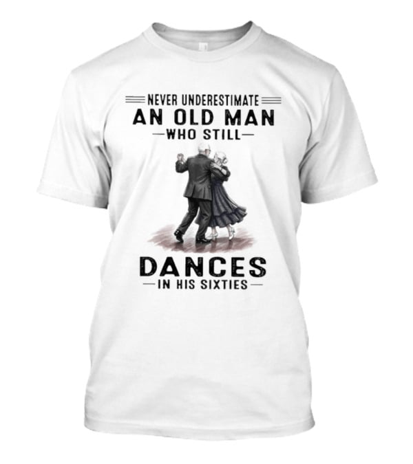 Never Underestimate An Old Man Who Still Dances In His Sixties T-Shirt