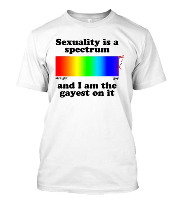 Sexuality Is A Spectrum And I Am The Gayest On It Rainbow LGBTQ+ Pride T-Shirt