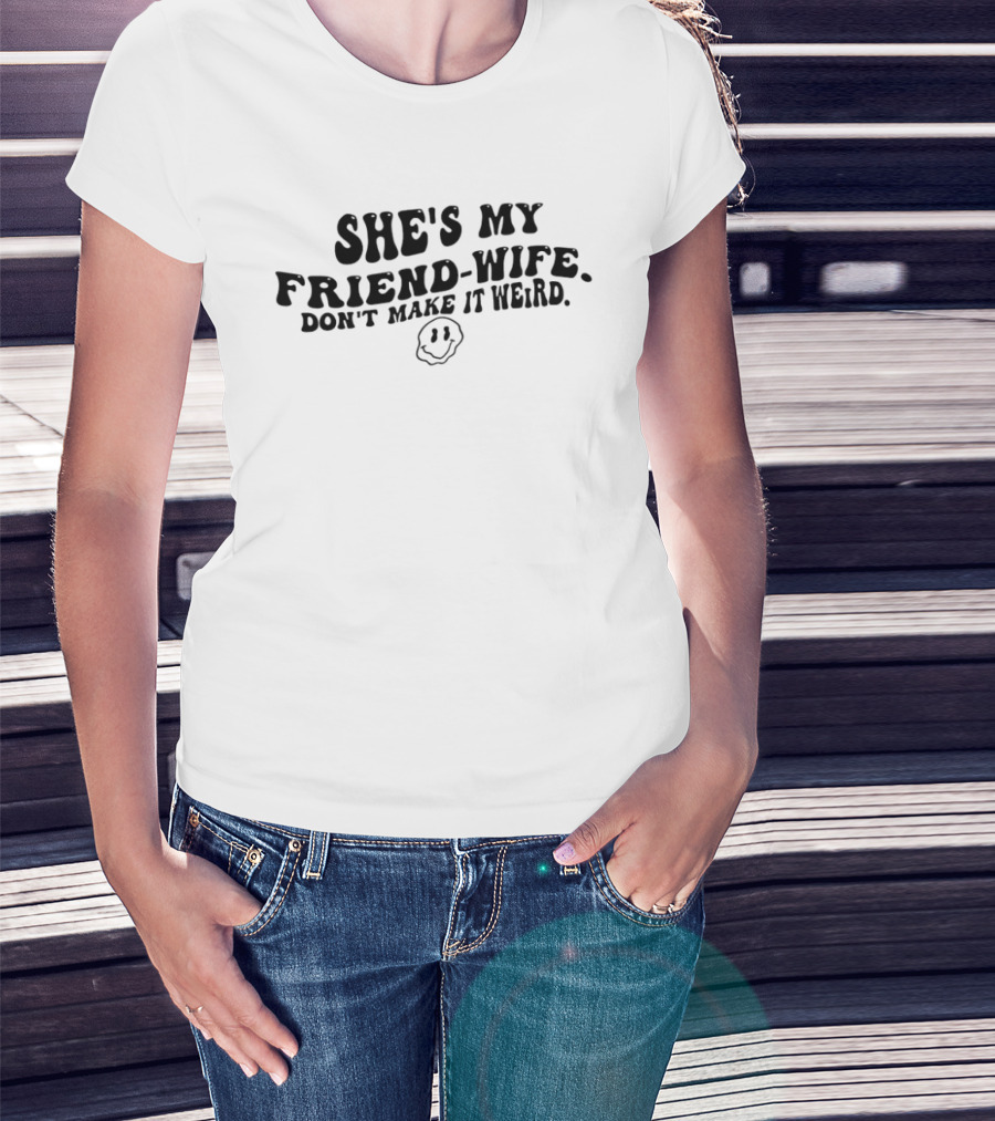 She's My Friend Wife Don't Make It Weird Humor Smiley Face T-Shirt