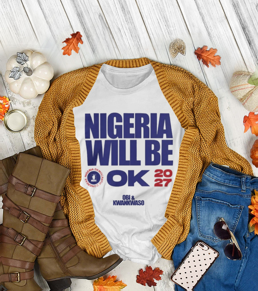 Nigeria Democratic Congress Nigeria Will Be OK 2027 Obi Kwankwaso T-Shirt