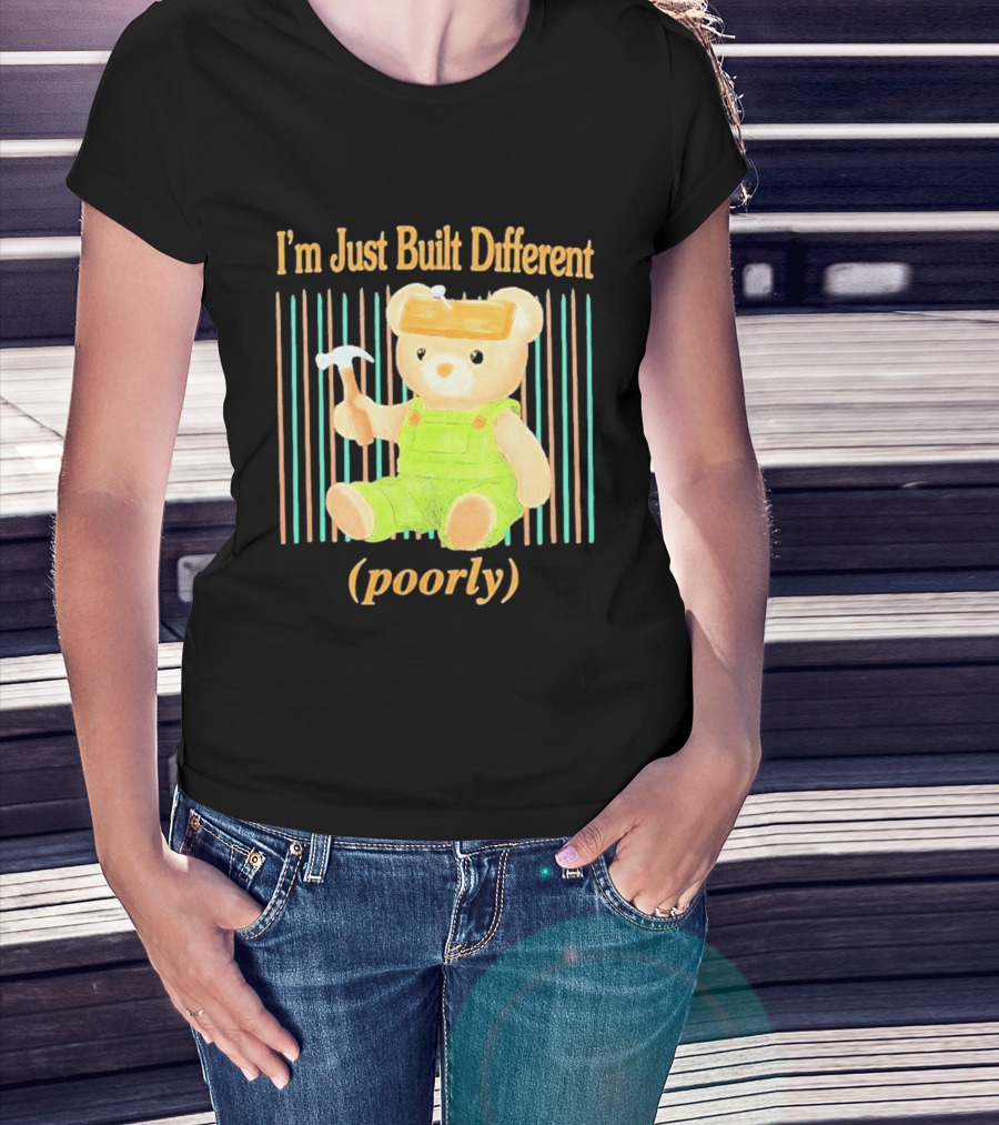I'm Just Built Different Poorly Bear In Overalls With Hammer T-Shirt