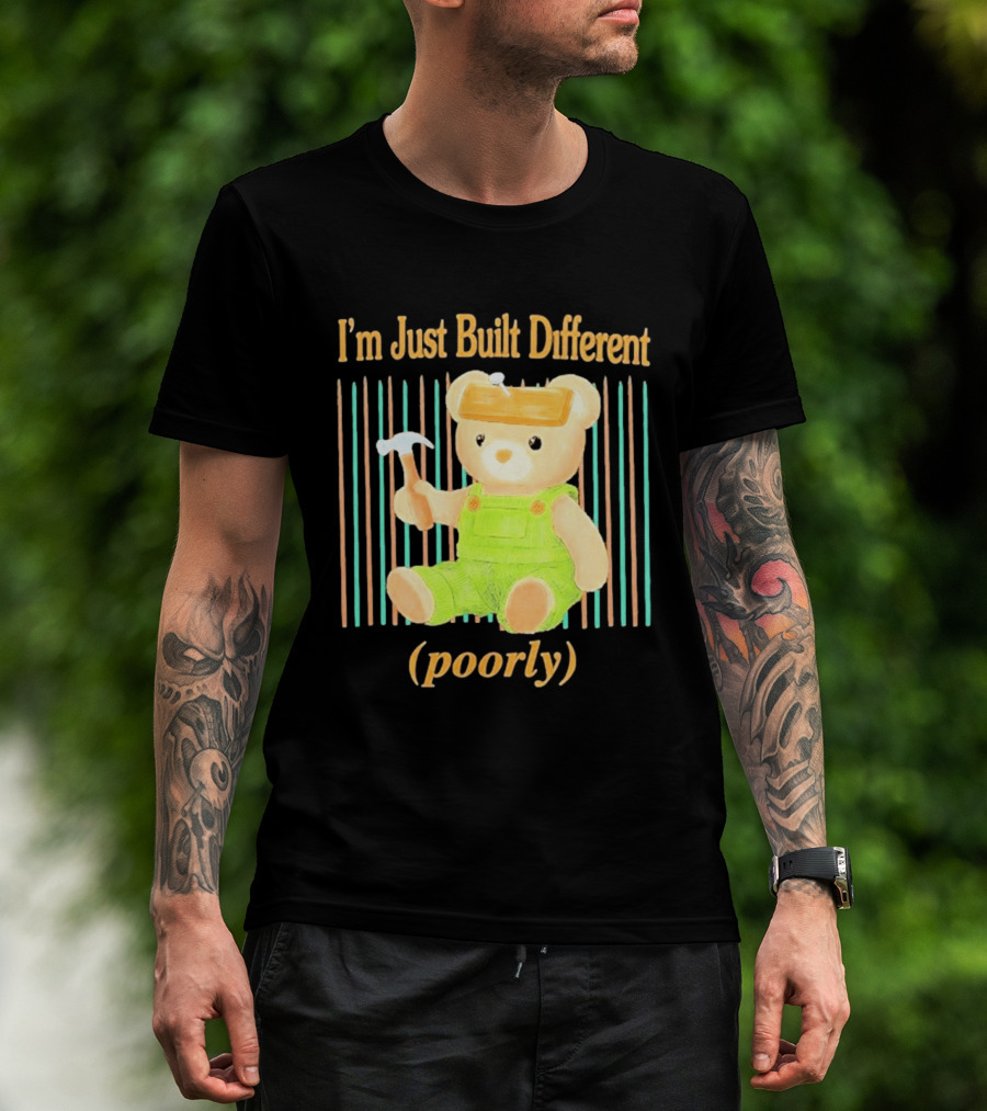 I'm Just Built Different Poorly Bear In Overalls With Hammer T-Shirt