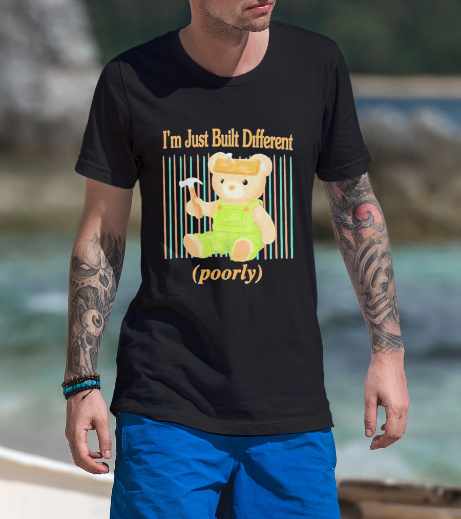 I'm Just Built Different Poorly Bear In Overalls With Hammer T-Shirt