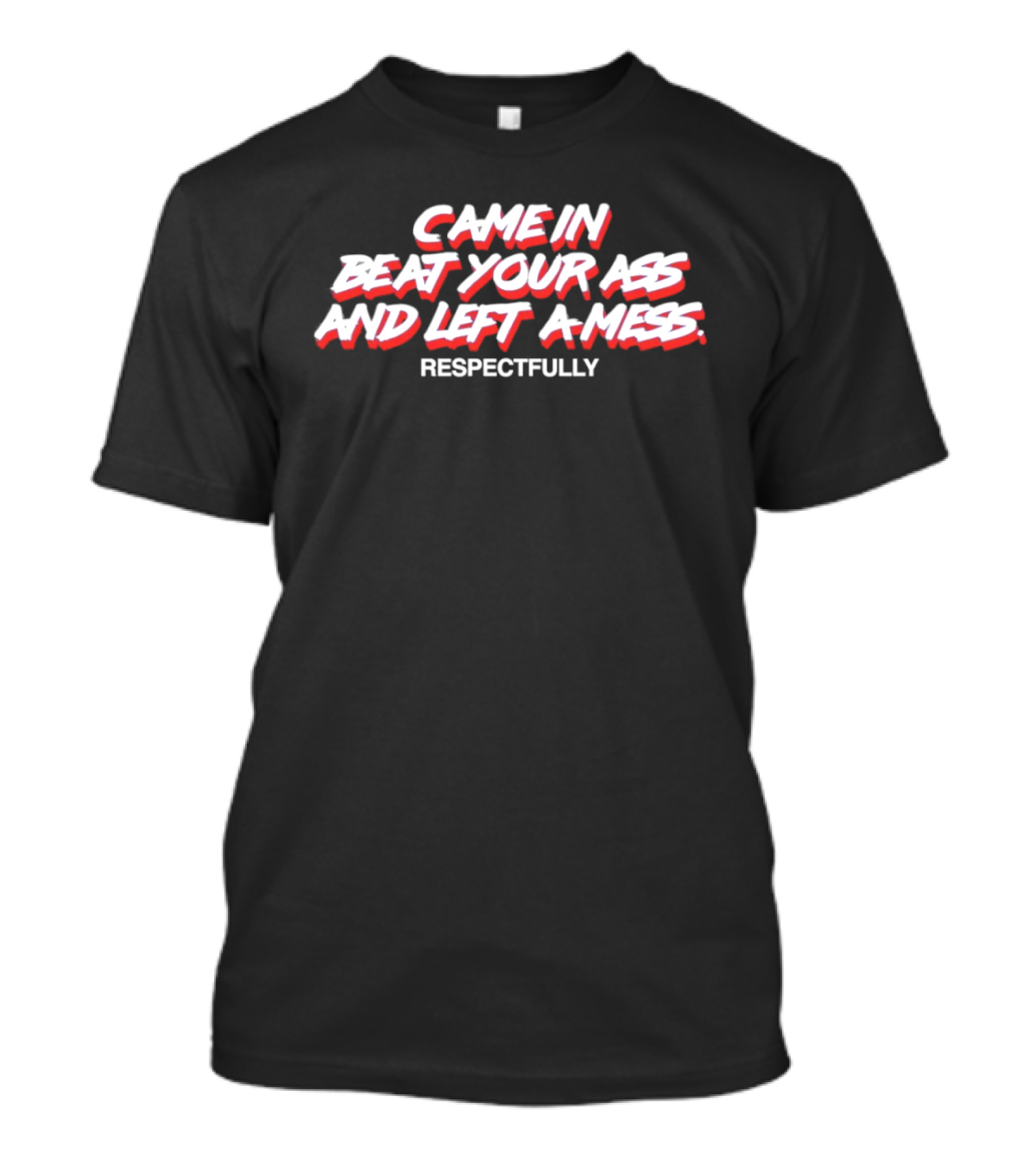 Came In Beat Your Ass And Left A Mess Respectfully T-Shirt