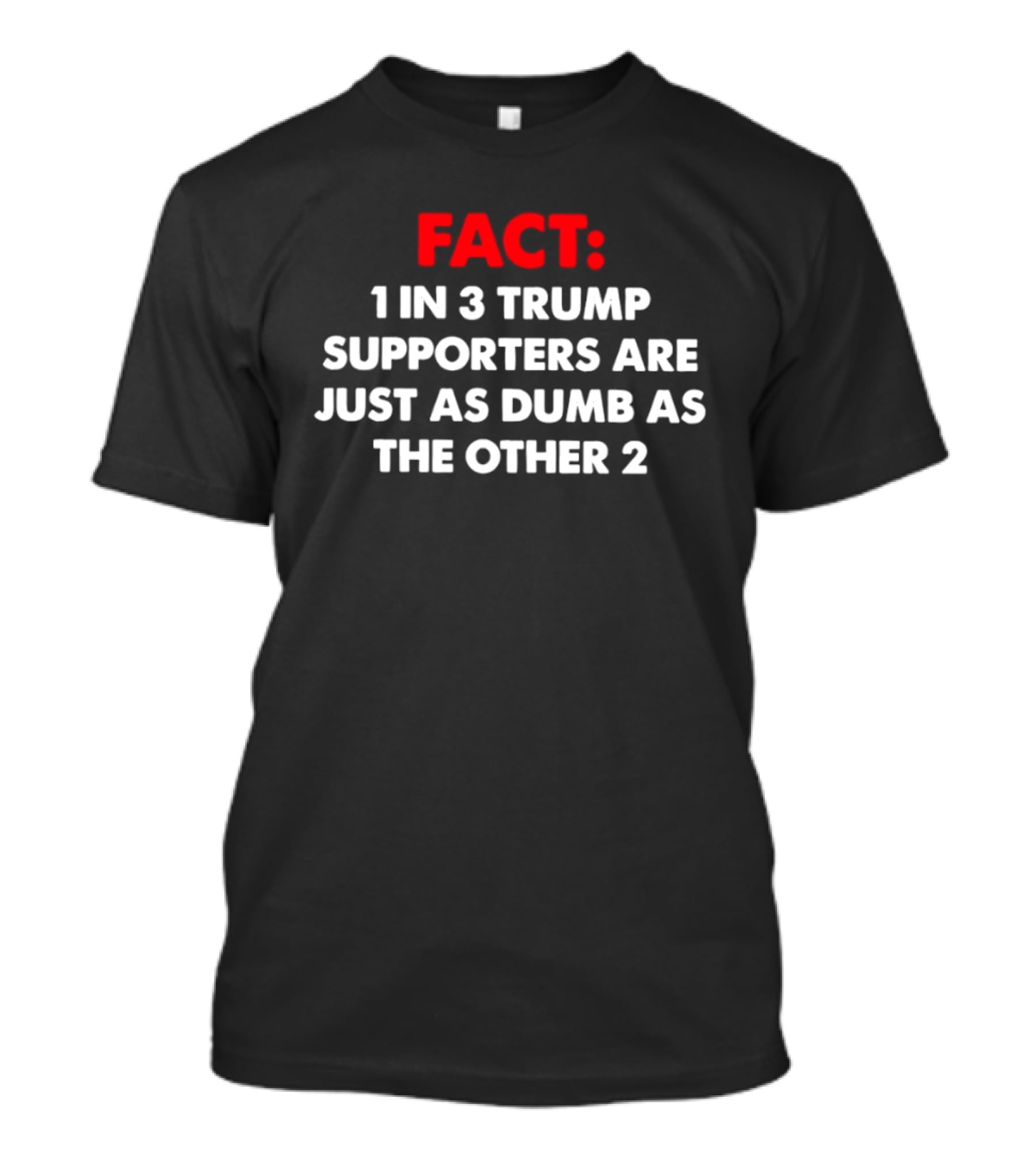 Fact 1 In 3 Trump Supporters Are Just As Dumb As The Other 2 T-Shirt
