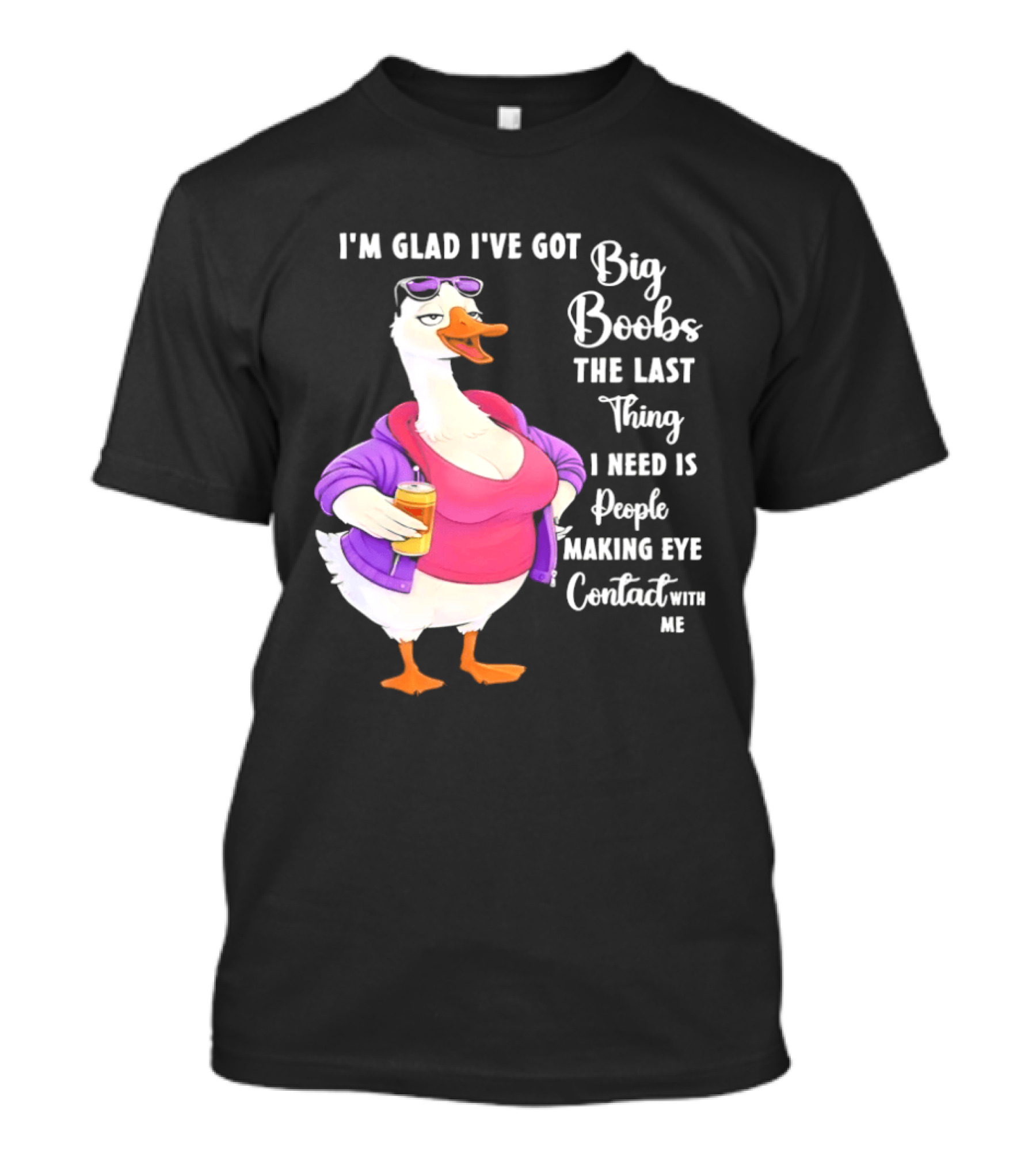 Goose I'm Glad I've Got Big Boobs The Last Thing I Need Is People Making Eye Contact With Me T-Shirt