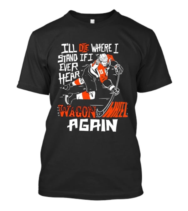 Philadelphia Flyers I'll Die Where I Stand If I Ever Hear Wagon Wheel Again Hockey Player T-Shirt