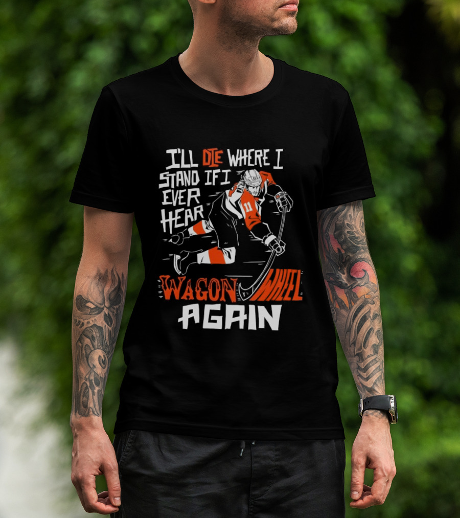 Philadelphia Flyers I'll Die Where I Stand If I Ever Hear Wagon Wheel Again Hockey Player T-Shirt