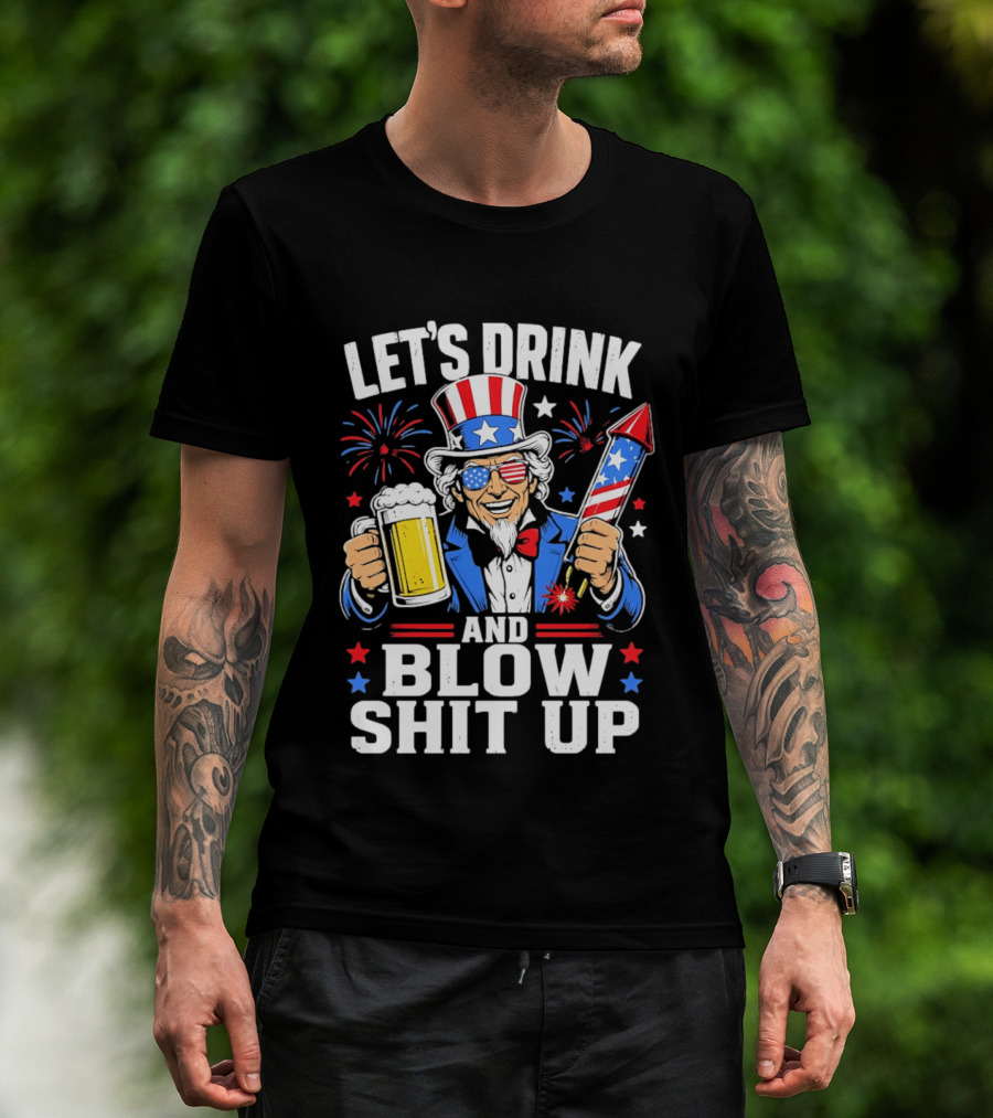 Let's Drink And Blow Shit Up Uncle Sam Beer And Fireworks 4th Of July T-Shirt