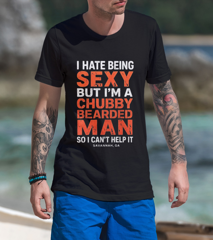 I Hate Being Sexy But I'm A Chubby Bearded Man So I Can't Help It Savannah Ga T-Shirt