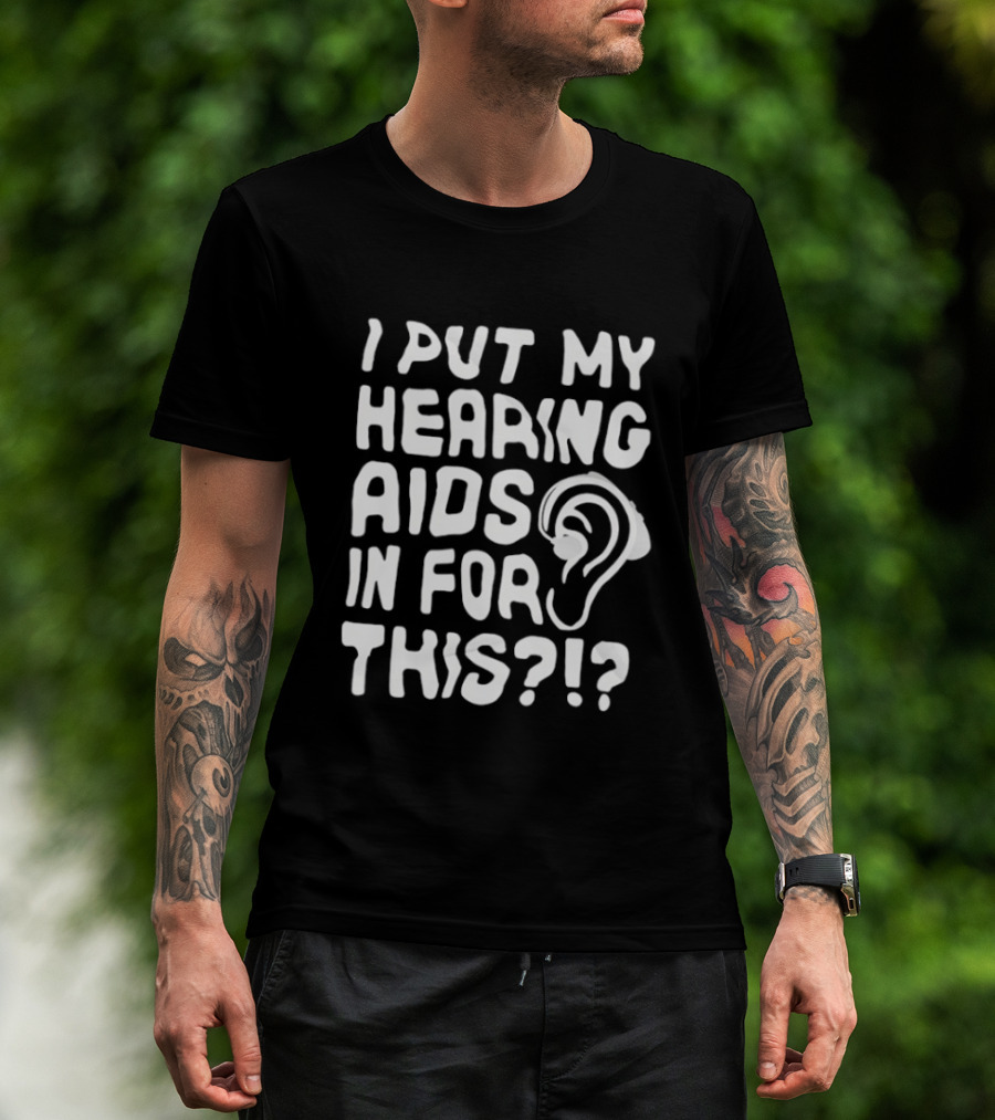 I Put My Hearing Aids In For This Ear T-Shirt