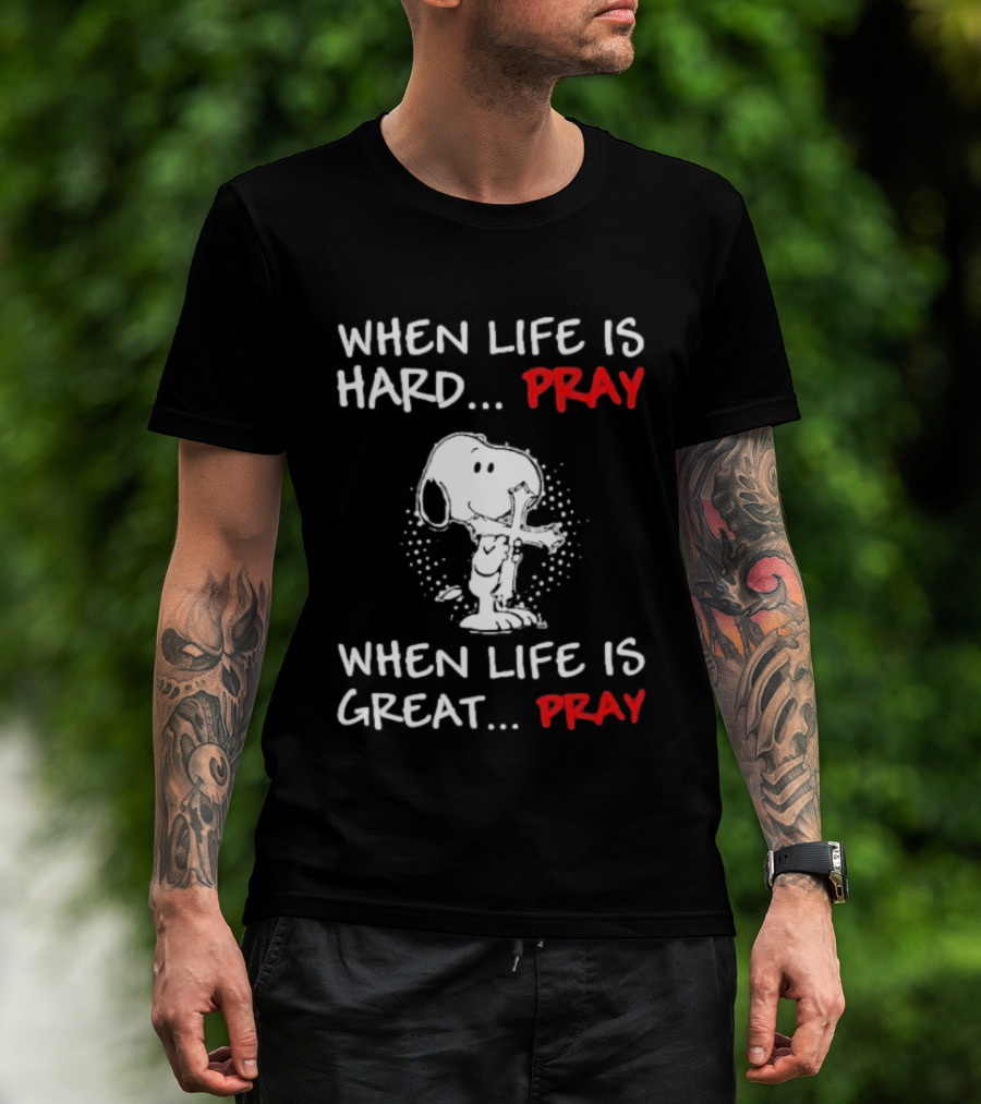 When Life Is Hard Pray Snoopy When Life Is Great Pray T-Shirt