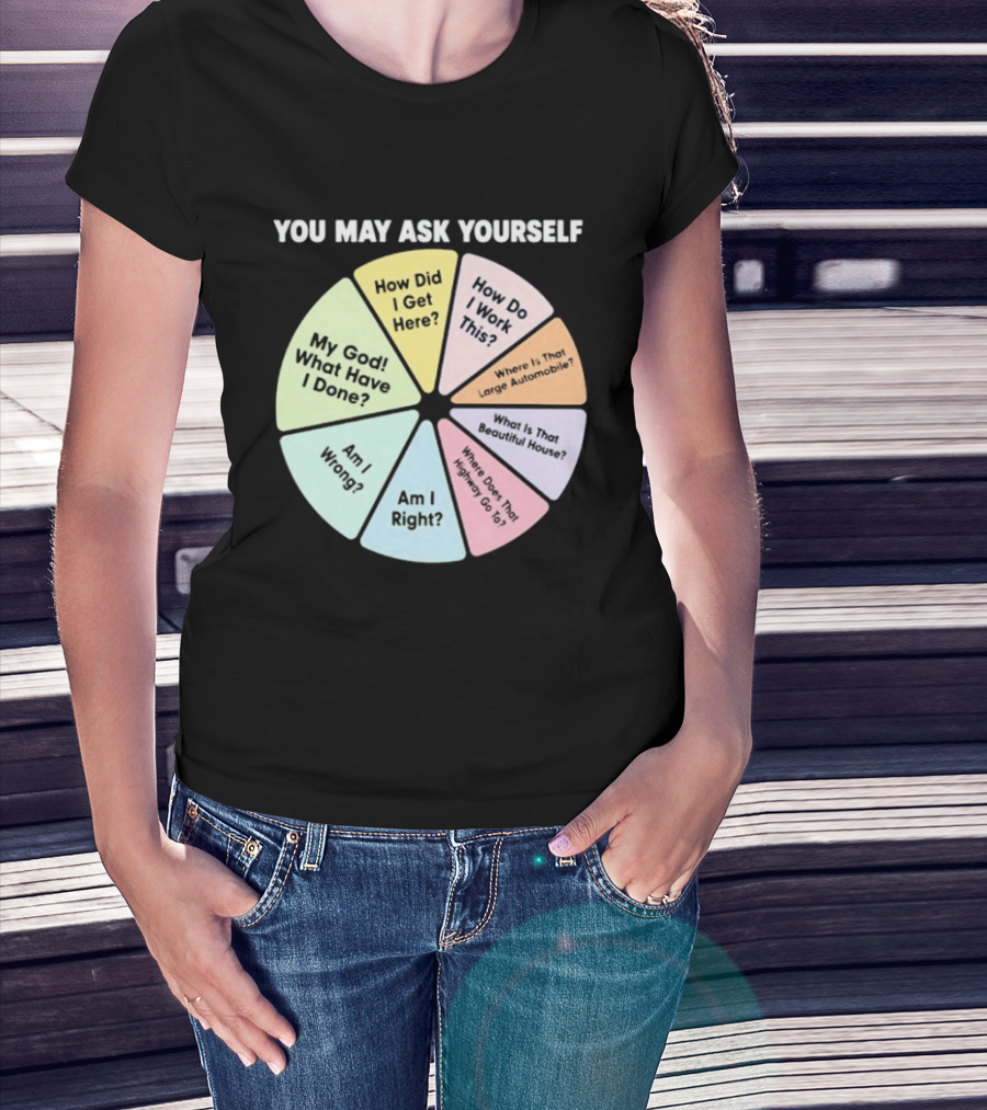You May Ask Yourself How Did I Get Here My God What Have I Done T-Shirt