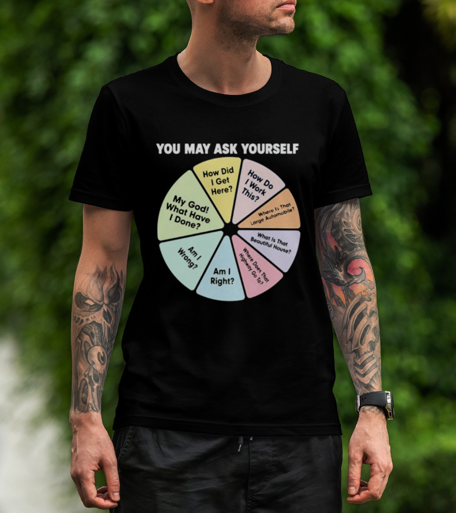 You May Ask Yourself How Did I Get Here My God What Have I Done T-Shirt