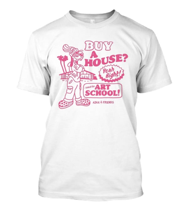 Goofy Buy A House Yeah Right I Went To Art School Ajax And Friends T-Shirt