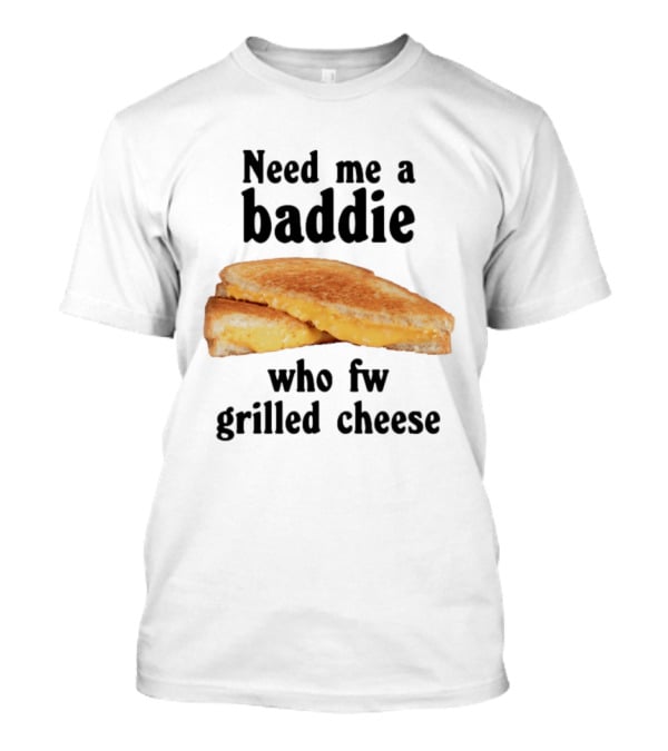 Need Me A Baddie Who Fw Grilled Cheese Sandwich Funny Meme T-Shirt
