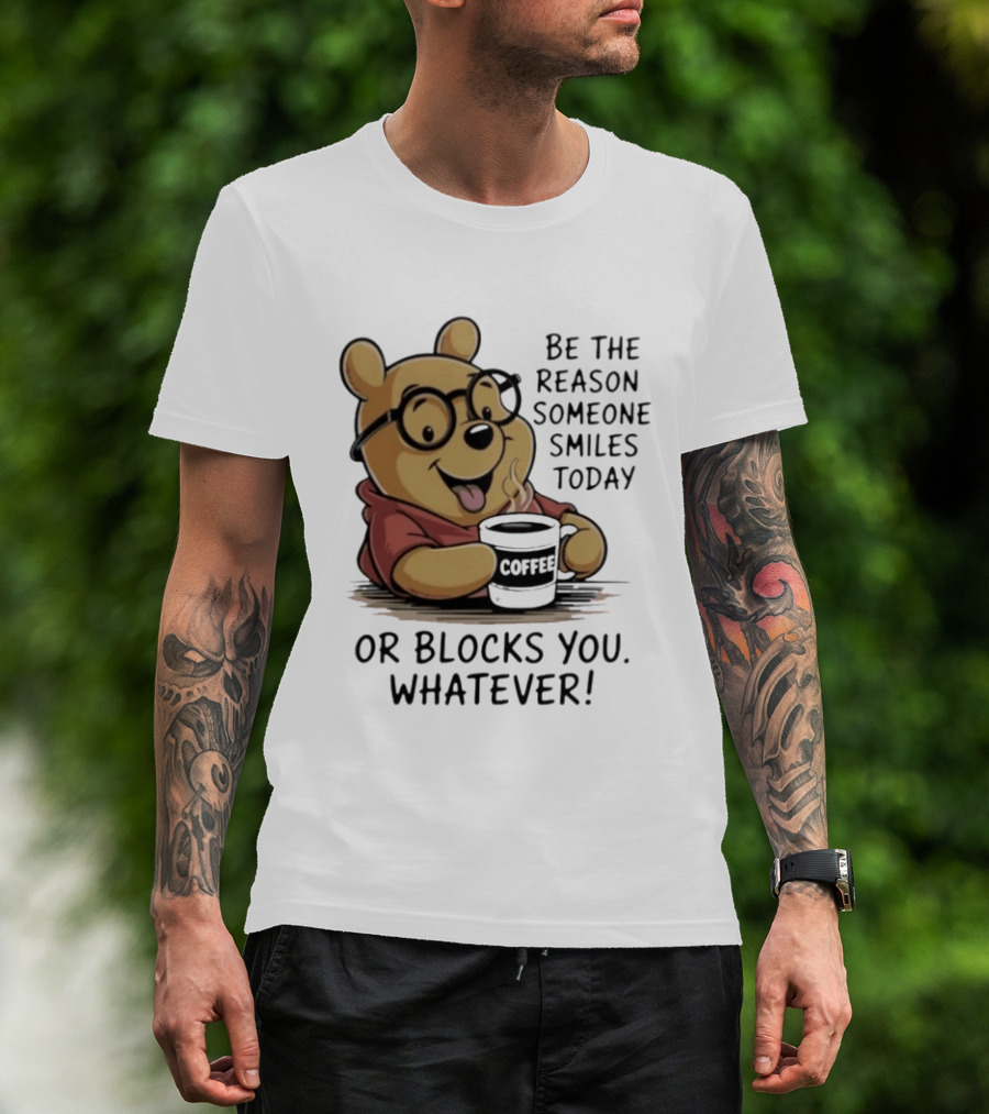 Pooh Coffee Be The Reason Someone Smiles Today Or Blocks You Whatever T-Shirt