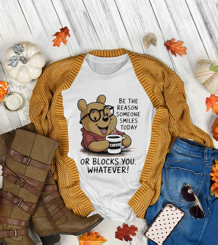 Pooh Coffee Be the Reason Someone Smiles Today or Blocks You Whatever T-Shirt