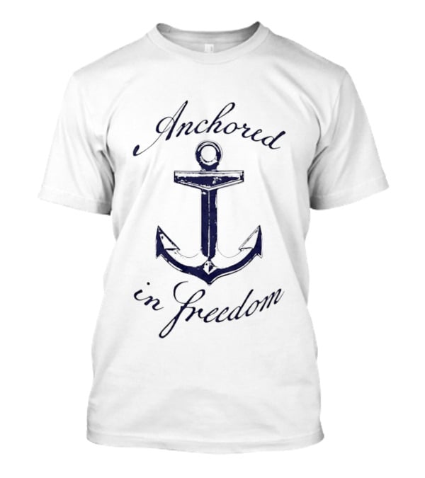Anchored In Freedom Nautical Theme With Anchor T-Shirt