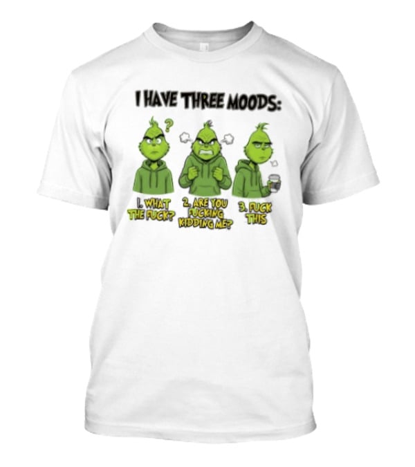 Grinch I Have Three Moods What The Fuck Are You Fucking Kidding Me Fuck This T-Shirt